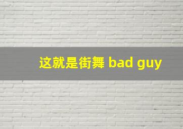 这就是街舞 bad guy